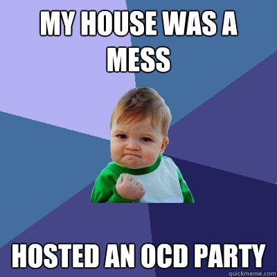 my house was a mess hosted an OCD party - my house was a mess hosted an OCD party  Success Kid