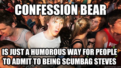 Confession bear Is just a humorous way for people to admit to being scumbag steves - Confession bear Is just a humorous way for people to admit to being scumbag steves  Sudden Clarity Clarence