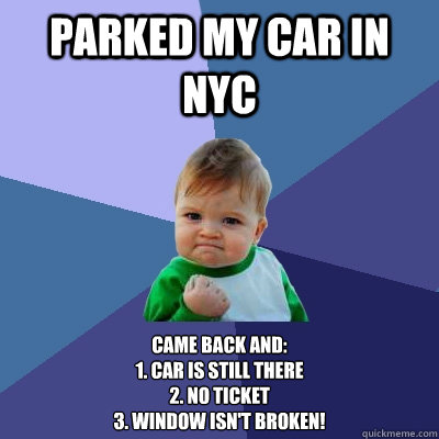 Parked my car in NYC Came back and:
1. car is still there
2. no ticket
3. window isn't broken!  Success Kid