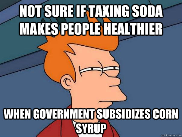 Not sure if taxing soda makes people healthier when government subsidizes corn syrup  Futurama Fry