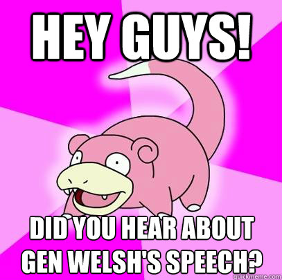 Hey guys! did you hear about Gen Welsh's speech?  Slowpoke