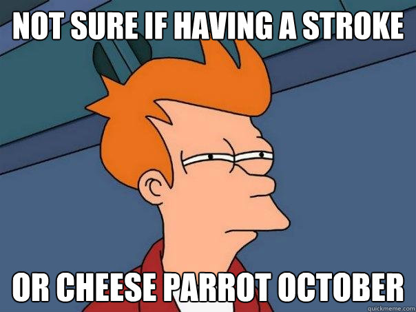 not sure if having a stroke or cheese parrot october - not sure if having a stroke or cheese parrot october  Futurama Fry