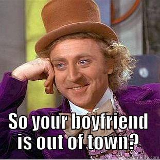 out of town -  SO YOUR BOYFRIEND IS OUT OF TOWN? Creepy Wonka