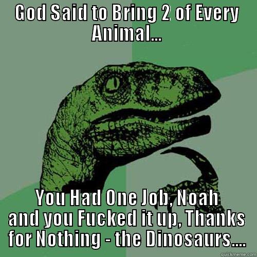 GOD SAID TO BRING 2 OF EVERY ANIMAL... YOU HAD ONE JOB, NOAH AND YOU FUCKED IT UP, THANKS FOR NOTHING - THE DINOSAURS.... Philosoraptor