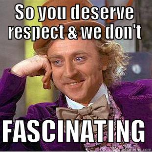 SO YOU DESERVE RESPECT & WE DON'T  FASCINATING Condescending Wonka