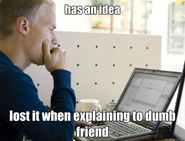 has an idea lost it when explaining to dumb friend  Programmer