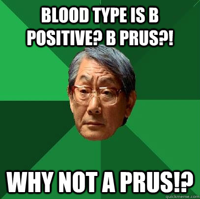 Blood type is B positive? B PRUS?! WHY NOT A PRUS!?  High Expectations Asian Father