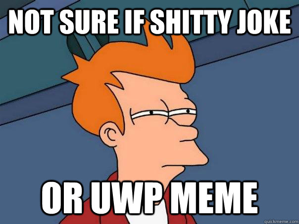 Not sure if shitty joke Or UWP meme  Futurama Fry