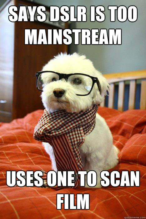 Says DSLR is too 
mainstream Uses one to scan film  Hipster Dog