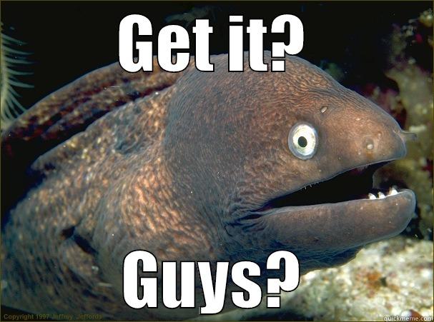 GET IT? GUYS? Bad Joke Eel