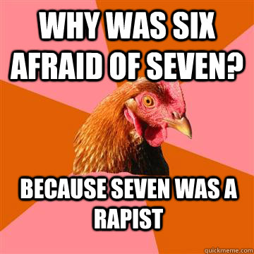 Why was six afraid of seven? because seven was a rapist - Why was six afraid of seven? because seven was a rapist  Anti-Joke Chicken