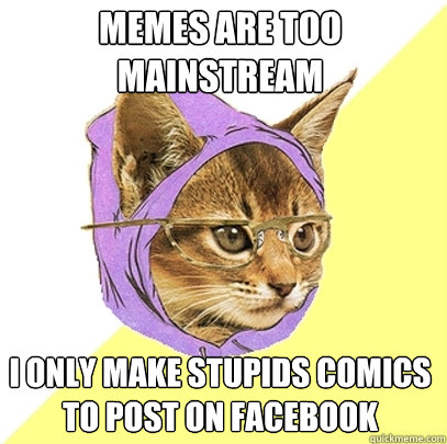 memes are too mainstream i only make stupids comics to post on facebook  Hipster Kitty