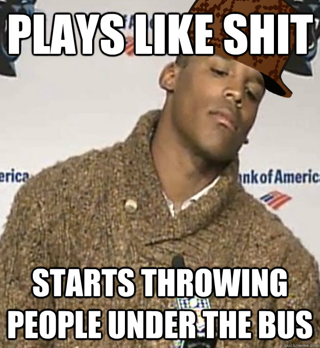 PLAYS LIKE SHIT STARTS THROWING PEOPLE UNDER THE BUS  Scumbag Cam Newton