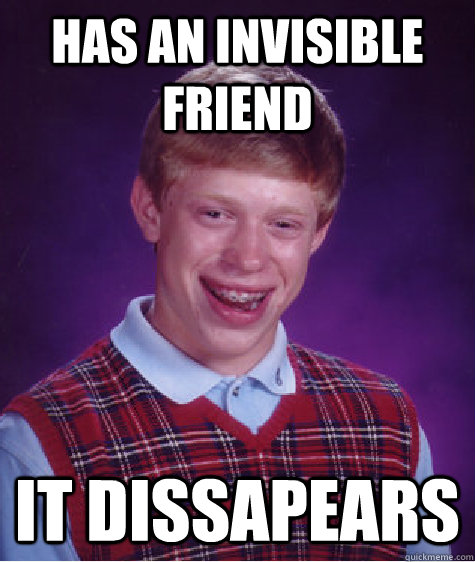 Has an invisible friend It dissapears  Bad Luck Brian