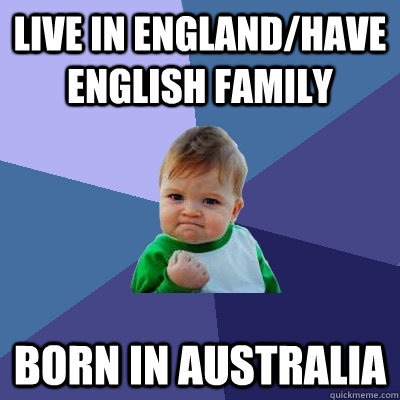 Live in England/Have English family born in australia - Live in England/Have English family born in australia  Success Kid