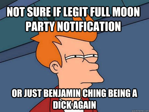 not sure if legit full moon party notification or just benjamin ching being a dick again  Futurama Fry