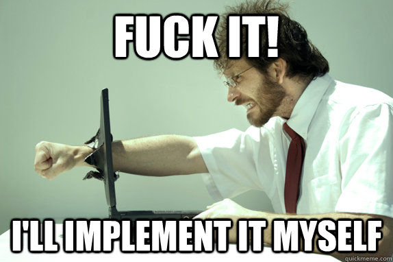 fuck it! I'll implement it myself - fuck it! I'll implement it myself  Angry Coder