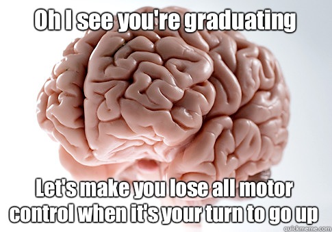 Oh I see you're graduating Let's make you lose all motor control when it's your turn to go up  Scumbag Brain