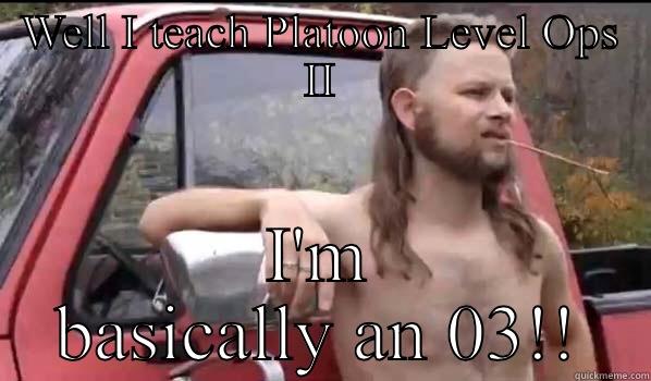 WELL I TEACH PLATOON LEVEL OPS II I'M BASICALLY AN 03!! Almost Politically Correct Redneck