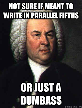 Not sure if meant to write in parallel fifths or just a dumbass - Not sure if meant to write in parallel fifths or just a dumbass  Skeptical J.S. Bach