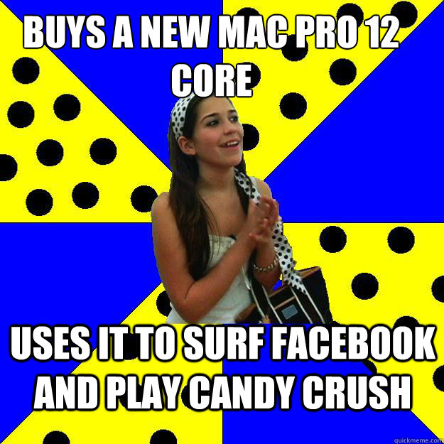 Buys a new Mac Pro 12 core uses it to surf Facebook and play Candy Crush  Sheltered Suburban Kid