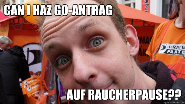 Can I haz GO-Antrag auf Raucherpause??  Can I haz GO-Antrag auf Raucherpause