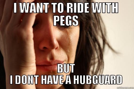 PEGS SDF - I WANT TO RIDE WITH PEGS BUT I DONT HAVE A HUBGUARD First World Problems