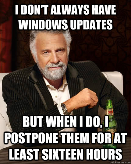 I don't always have windows updates but when I do, I postpone them for at least sixteen hours - I don't always have windows updates but when I do, I postpone them for at least sixteen hours  The Most Interesting Man In The World