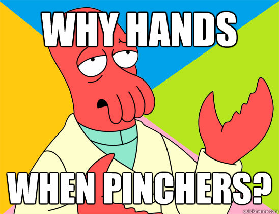 Why hands When PINCHERS? - Why hands When PINCHERS?  Misc