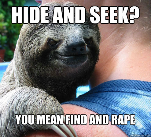 Hide and seek? You mean find and rape  Suspiciously Evil Sloth