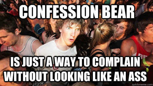 confession Bear is just a way to complain without looking like an ass  Sudden Clarity Clarence