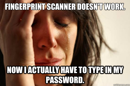 Fingerprint scanner doesn't work. Now I actually have to type in my password. - Fingerprint scanner doesn't work. Now I actually have to type in my password.  First World Problems