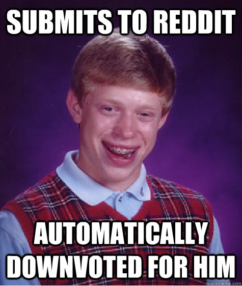 submits to reddit automatically downvoted for him  Bad Luck Brian