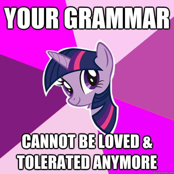 your grammar cannot be loved & tolerated anymore  Twilight Sparkle