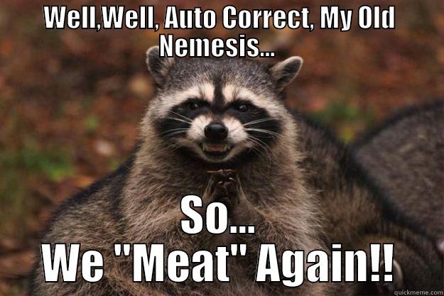 WELL,WELL, AUTO CORRECT, MY OLD NEMESIS...  SO... WE 