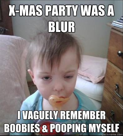 x-mas party was a blur I vaguely remember boobies & pooping myself  Party Toddler