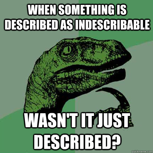 When something is described as indescribable wasn't it just described? - When something is described as indescribable wasn't it just described?  Philosoraptor