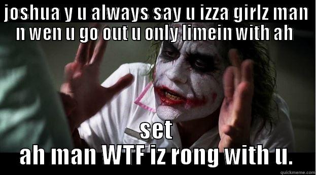 wat dah fuck - JOSHUA Y U ALWAYS SAY U IZZA GIRLZ MAN N WEN U GO OUT U ONLY LIMEIN WITH AH  SET AH MAN WTF IZ RONG WITH U. Joker Mind Loss