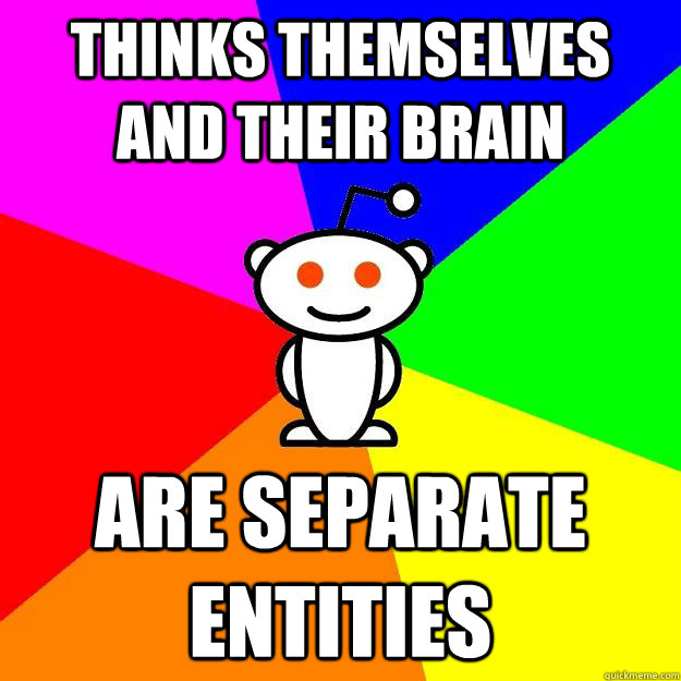 Thinks themselves and their brain Are separate entities  Reddit Alien