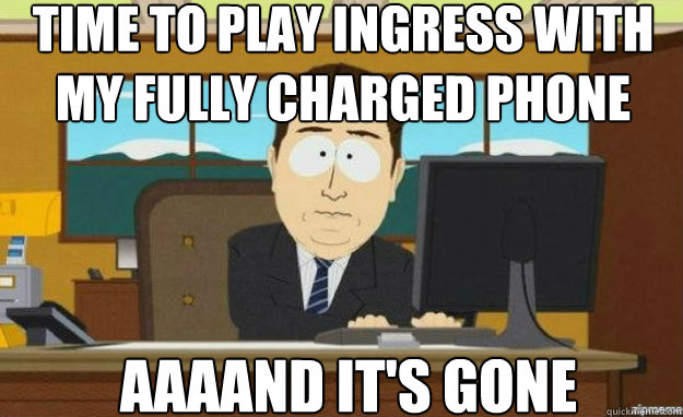 Time to play ingress with my fully charged phone AAAAND IT'S gone - Time to play ingress with my fully charged phone AAAAND IT'S gone  aaaand its gone