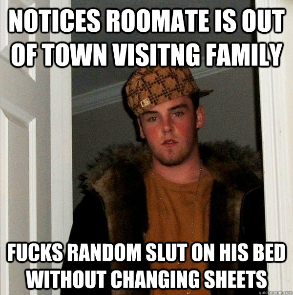 Notices roomate is out of town visitng family fucks random slut on his bed without changing sheets  Scumbag Steve