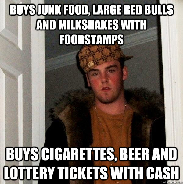 buys junk food, large red bulls and milkshakes with foodstamps buys cigarettes, beer and lottery tickets with cash  Scumbag Steve