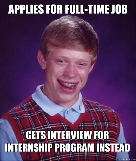 Applies for Full-Time Job Gets Interview for Internship Program Instead - Applies for Full-Time Job Gets Interview for Internship Program Instead  Bad Luck Brian