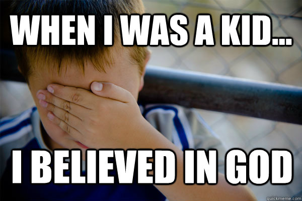 WHEN I WAS A KID... I believed in god  Confession kid