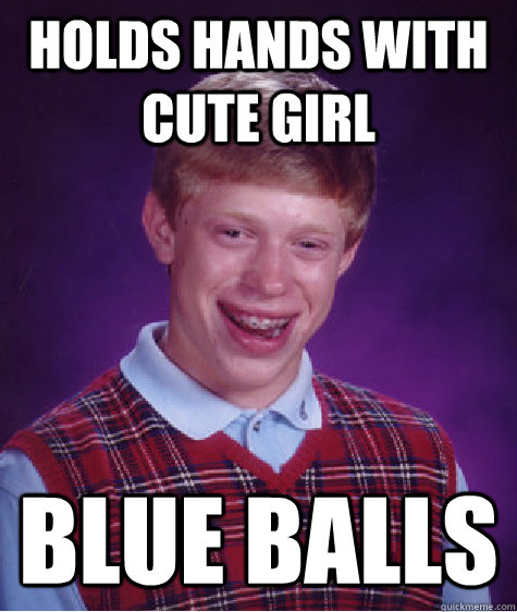 holds hands with cute girl blue balls - holds hands with cute girl blue balls  Bad Luck Brian