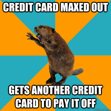 Credit card maxed out Gets another credit card to pay it off - Credit card maxed out Gets another credit card to pay it off  Financially Oblivious Beaver