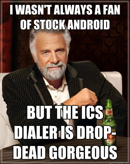 I wasn't always a fan of stock Android But the ICS dialer is drop-dead gorgeous  The Most Interesting Man In The World