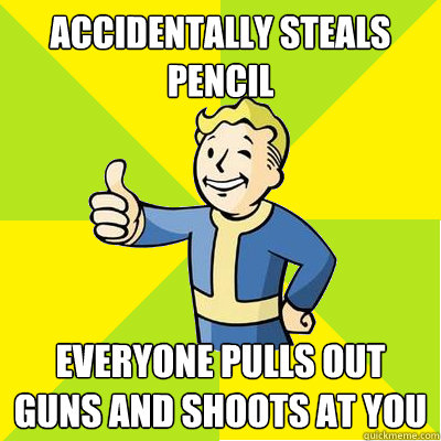 accidentally steals pencil everyone pulls out guns and shoots at you  Fallout new vegas