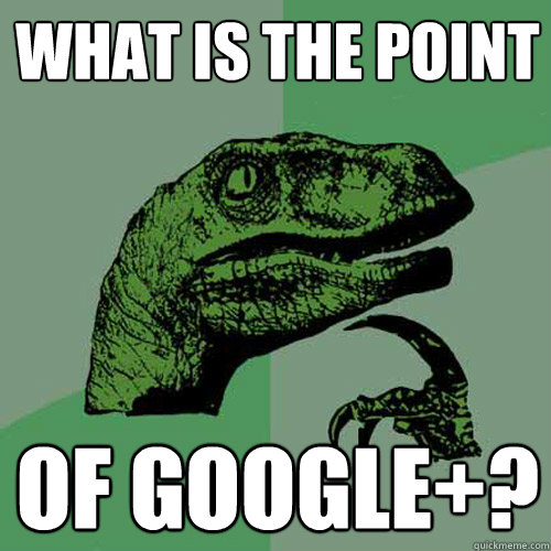 what is the point of google+?  Philosoraptor