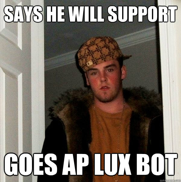 Says he will support goes ap lux bot  Scumbag Steve